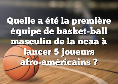 Quelle a été la première équipe de basket-ball masculin de la ncaa à lancer 5 joueurs afro-américains ?